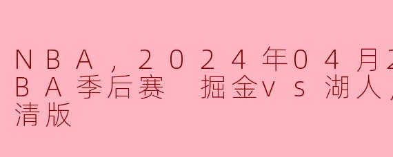 NBA，2024年04月23日 NBA季后赛 掘金vs湖人，正赛，高清版